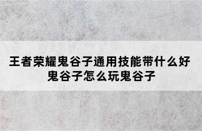 王者荣耀鬼谷子通用技能带什么好 鬼谷子怎么玩鬼谷子